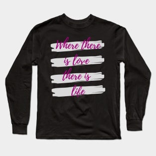 Where there is love there is life Long Sleeve T-Shirt